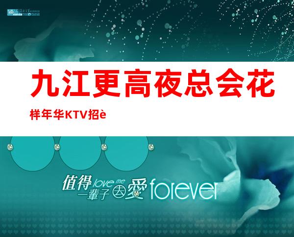 九江更高夜总会花样年华KTV招聘员工管住宿