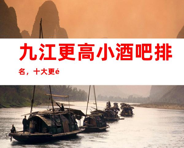 九江更高小酒吧排名，十大更高小酒吧，不得不去