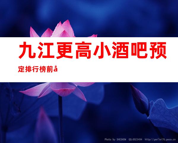 九江更高小酒吧预定排行榜前十你去过哪家
