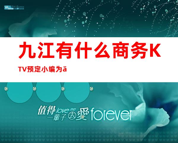 九江有什么商务KTV预定 小编为你推荐十大商务ktv排行榜