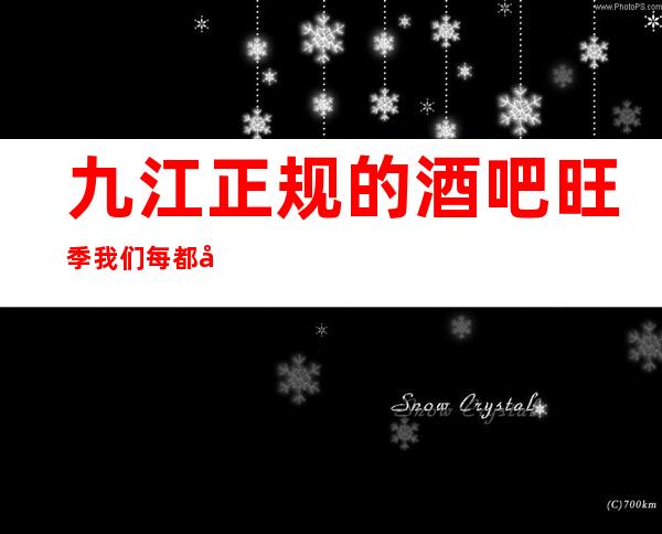 九江正规的酒吧旺季我们每都很缺人