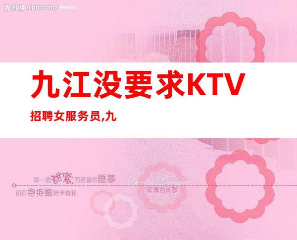 九江没要求KTV招聘女服务员,九江生意好夜工作当天为高收入折腰