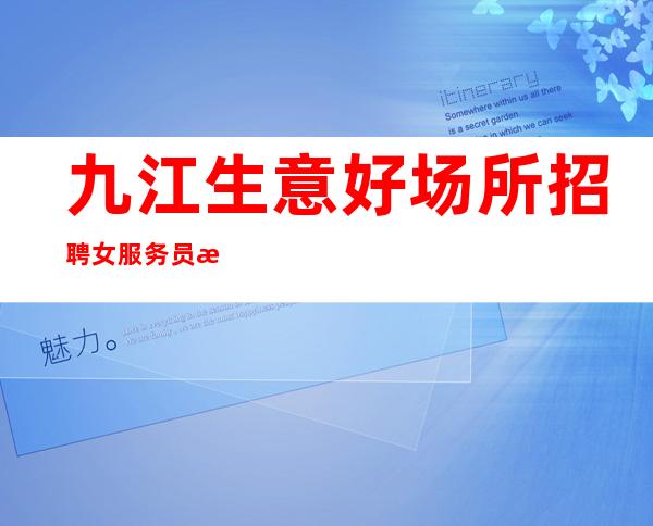 九江生意好场所招聘女服务员服务员好上班