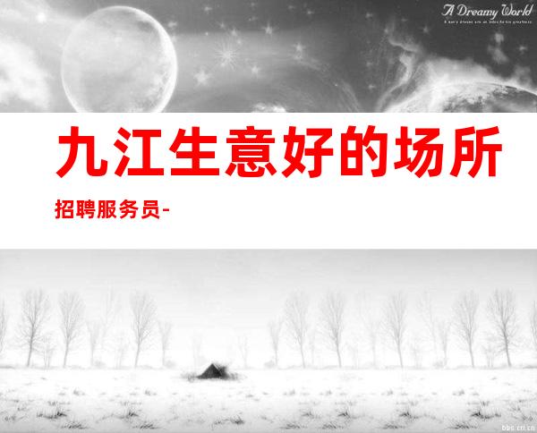 九江生意好的场所招聘服务员- 二班多