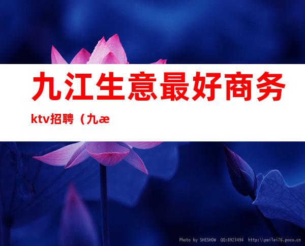 九江生意最好商务ktv招聘(九江商务KTV)
