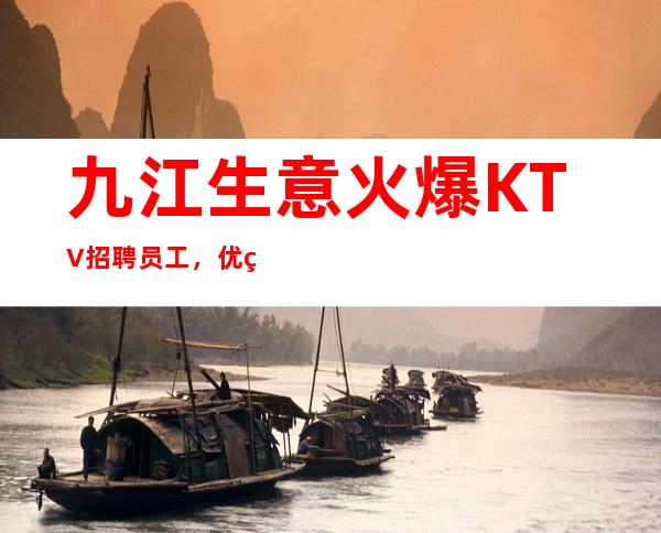 九江生意火爆KTV招聘员工，优秀夜总会服务生进店，无压力无任务