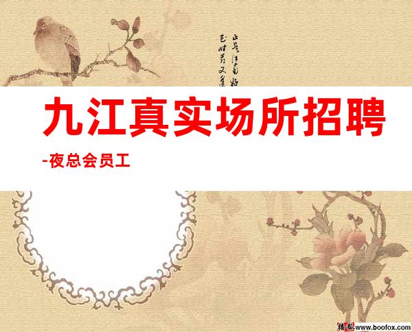 九江真实场所招聘-夜总会员工招聘「赚赚」正常开门