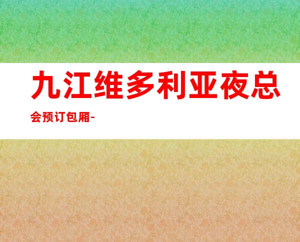 九江维多利亚夜总会预订包厢-九江十大高档夜总会 – 无锡新区江溪街道商务KTV