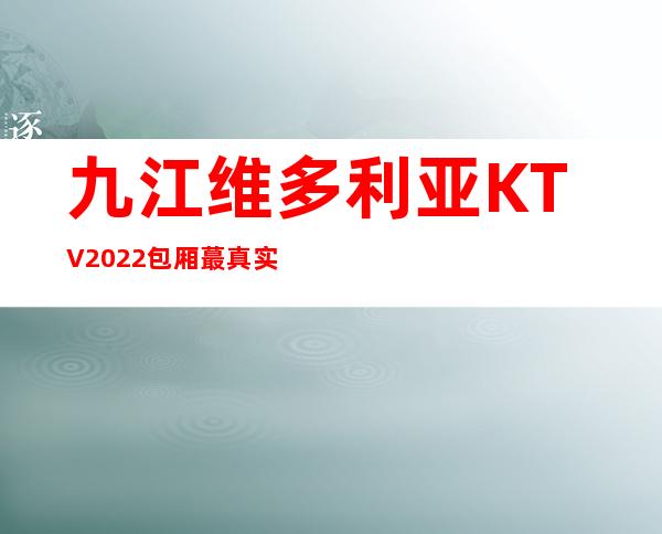 九江维多利亚KTV2022包厢蕞真实报价
