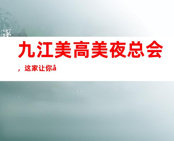 九江美高美夜总会,这家让你对夜生活有个重新的认识
