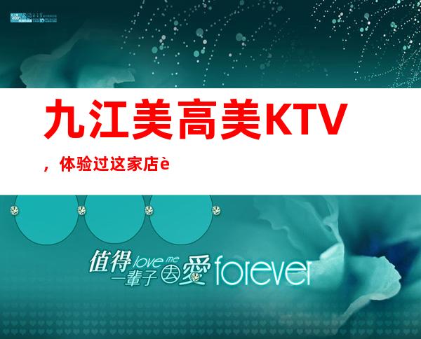 九江美高美KTV,体验过这家店让人流连忘返