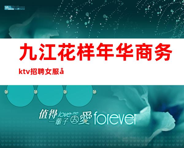 九江花样年华商务ktv招聘女服务员信息亲招亲带不走弯路
