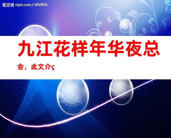九江花样年华夜总会,此文介绍这家店详情让你少踩坑