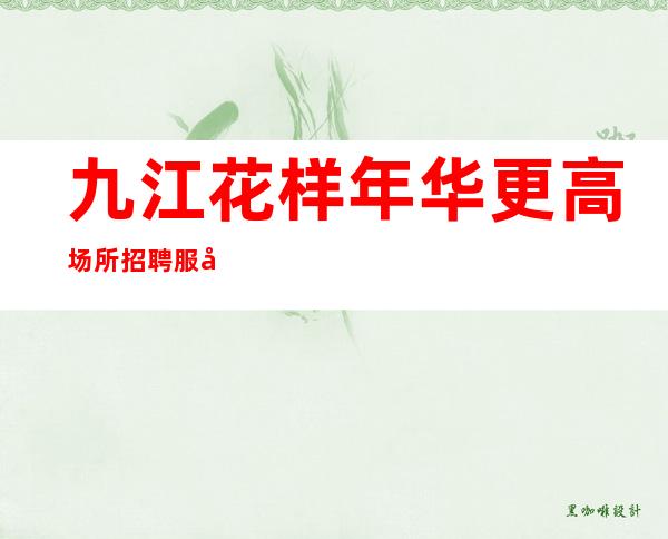 九江花样年华更高场所招聘服务员—〖人生捷径路〗