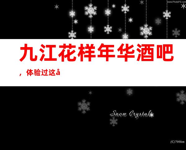 九江花样年华酒吧,体验过这家店让人流连忘返