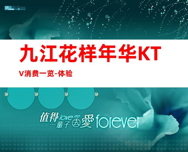 九江花样年华KTV消费一览-体验不一样的夜场 – 无锡新区江溪街道商务KTV