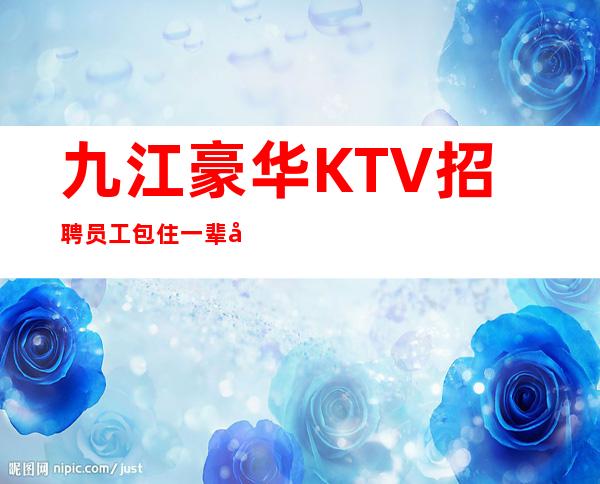 九江豪华KTV招聘员工包住一辈子