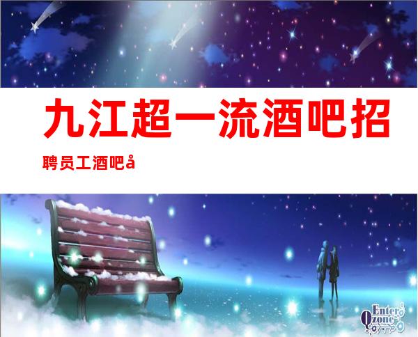 九江超一流酒吧招聘员工 酒吧工作人员的穿搭要求 全职兼职均可