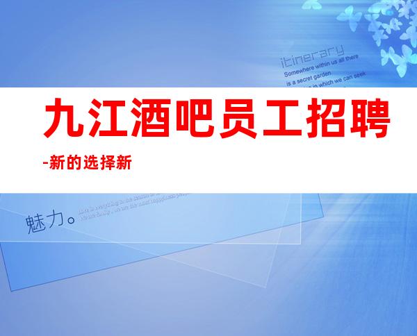 九江酒吧员工招聘-新的选择新的开始