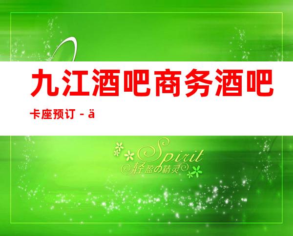 九江酒吧商务酒吧卡座预订－九江必去更高娱乐场所