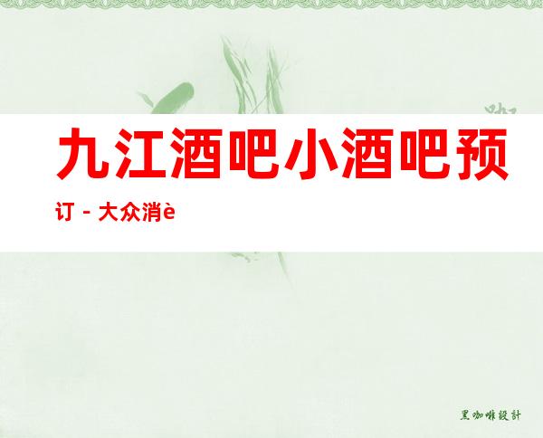 九江酒吧小酒吧预订－大众消费－热门精选