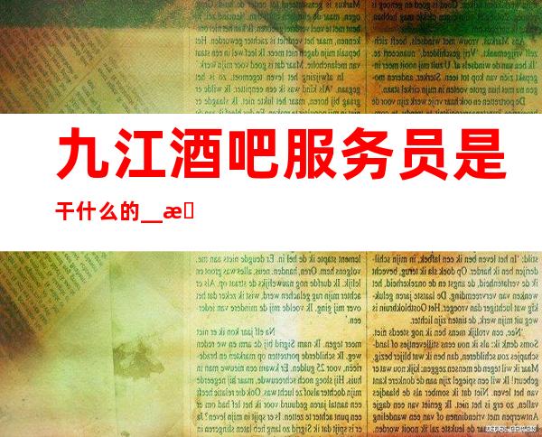 九江酒吧服务员是干什么的_ _ 有无经验均可
