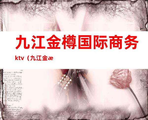 九江金樽国际商务ktv(九江金樽国际会所)