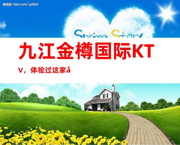 九江金樽国际KTV,体验过这家店让人流连忘返