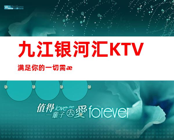 九江银河汇KTV=满足你的一切需求 – 无锡新区江溪街道商务KTV