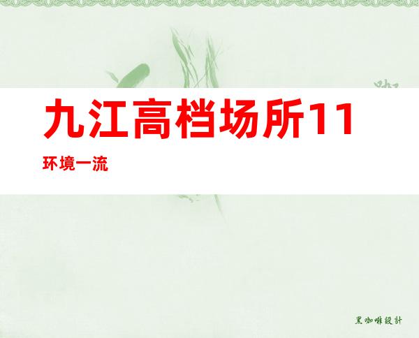 九江高档场所1+1.环境一流