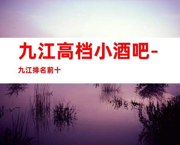 九江高档小酒吧-九江排名前十休闲酒吧预订