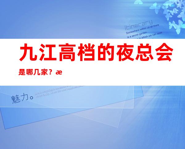 九江高档的夜总会是哪几家？排名前八的让人流连忘返
