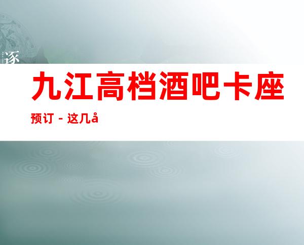 九江高档酒吧卡座预订－这几家一定让你留恋