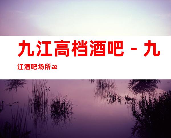 九江高档酒吧－九江酒吧场所排行前五预订