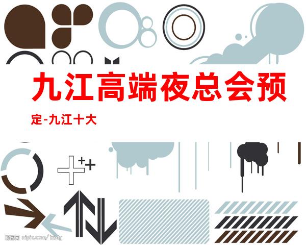 九江高端夜总会预定-九江十大好玩夜总会排行榜