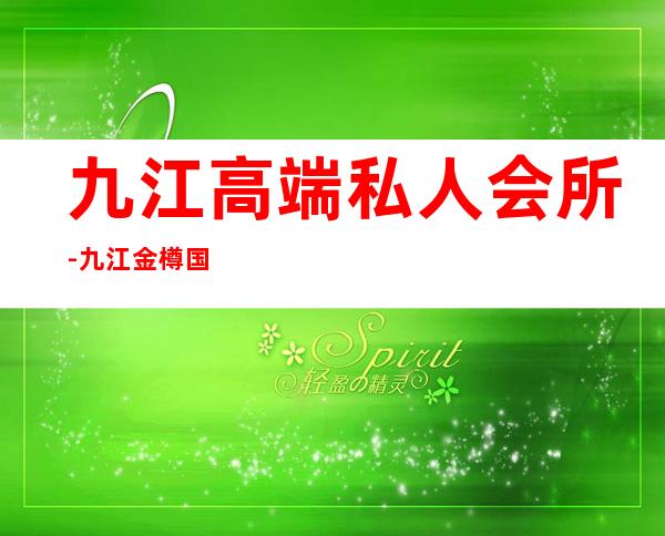 九江高端私人会所-九江金樽国际会所怎么样