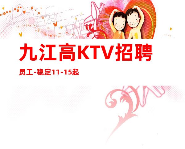 九江高KTV招聘员工-稳定11-15起