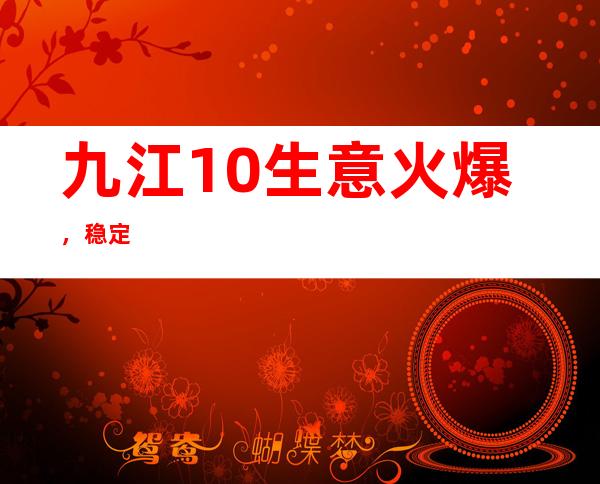 九江10.生意火爆，稳定