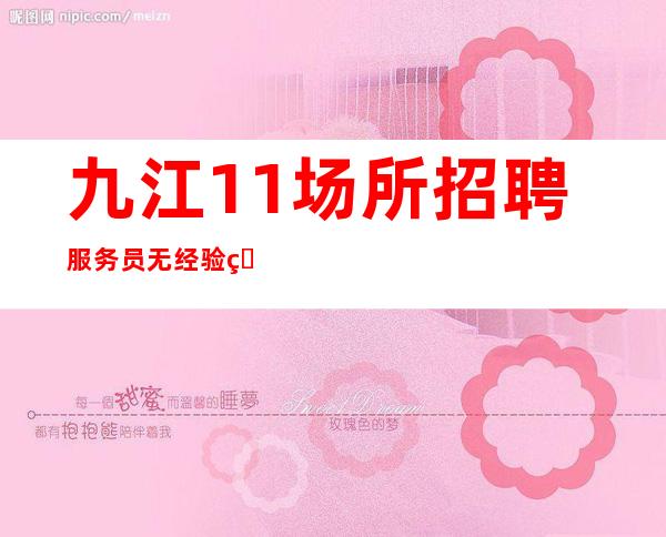 九江1+1场所招聘服务员无经验的新手也可