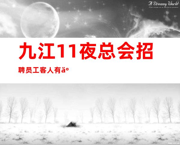 九江1+1夜总会招聘员工客人有二班多多