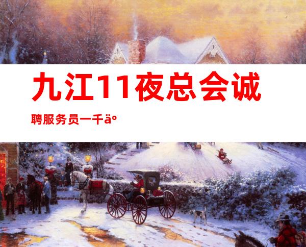 九江1+1夜总会诚聘服务员一千二起--免费住宿