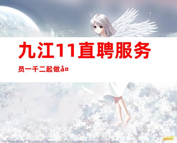 九江1+1直聘服务员一千二起做夜总会努力就有回报