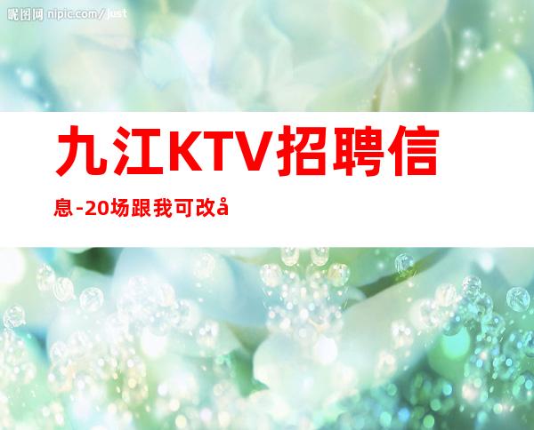 九江KTV招聘信息-20场跟我可改变现状