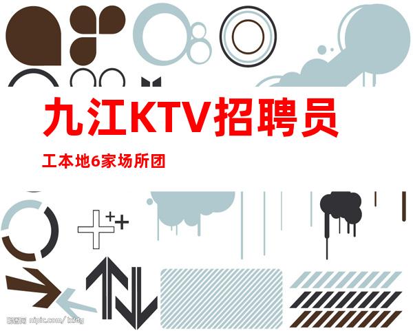 九江KTV招聘员工本地6家场所团队联合招聘