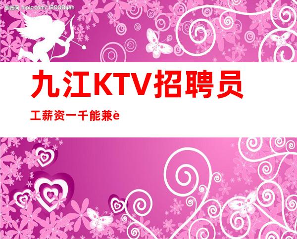 九江KTV招聘员工薪资一千能兼职每天保证打底一个班