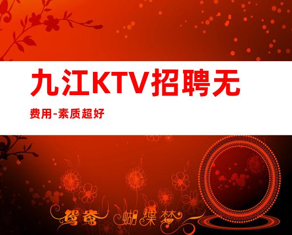 九江KTV招聘无费用-素质超好