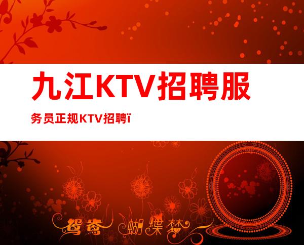 九江KTV招聘服务员正规KTV招聘_没啥也不是