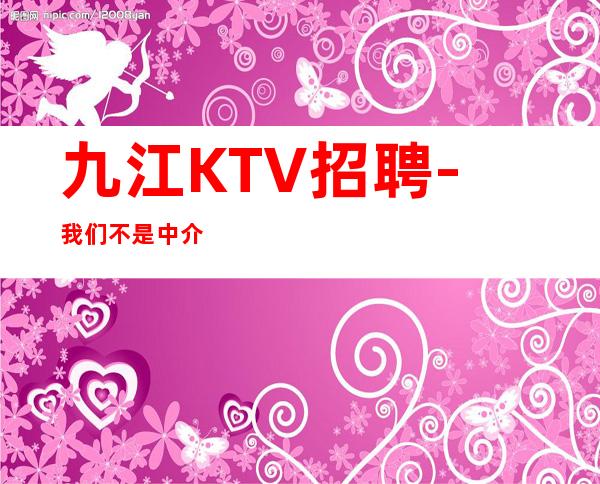 九江KTV招聘-我们不是中介