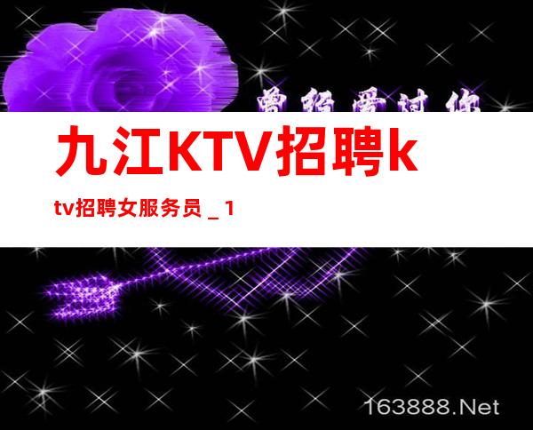 九江KTV招聘ktv招聘女服务员_15起步