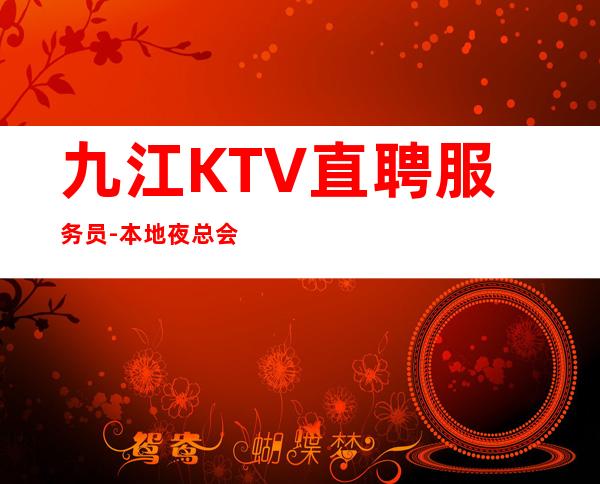 九江KTV直聘服务员-本地夜总会KTV哪里？